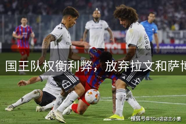 国王队权衡利弊，放弃拉文和萨博尼斯交易计划
